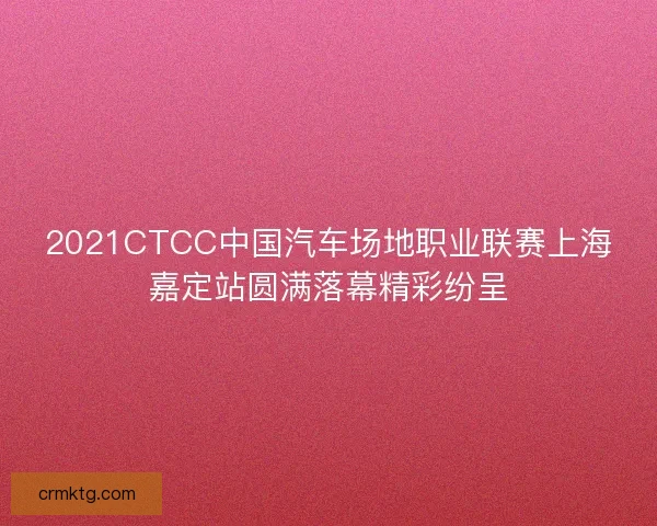 2021CTCC中国汽车场地职业联赛上海嘉定站圆满落幕精彩纷呈